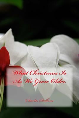 What Christmas Is As We Grow Older by Dickens, Charles