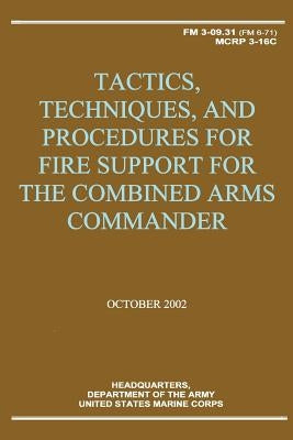 Tactics, Techniques, and Procedures for Fire Support for the Combined Arms Commander (FM 3-09.31 / MCRP 3-16C) by Corps, U. S. Marine
