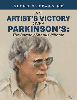 An Artist's Victory over Parkinson's: The Barclay Sheaks Miracle by Shepard, Glenn