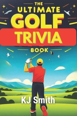 The Ultimate Golf Trivia Book by Smith, Kj
