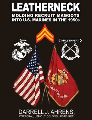 Leatherneck: Molding Recruit Maggots into U.S. Marines in the 1950s by Ahrens, Darrell J.