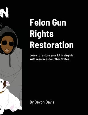 Felon Gun Rights Restoration: Learn to restore your 2A in Virginia With resources for other States by Davis, Devon