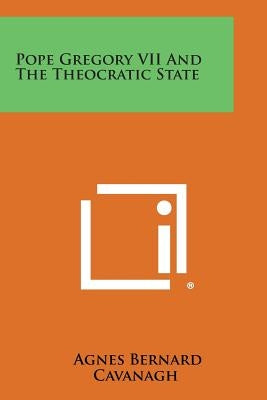 Pope Gregory VII and the Theocratic State by Cavanagh, Agnes Bernard