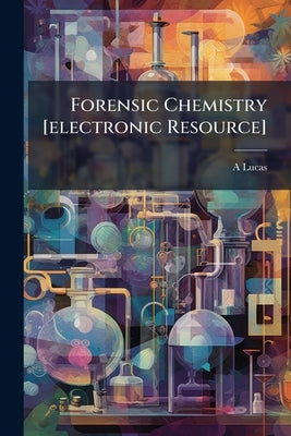 Forensic Chemistry [electronic Resource] by Lucas, A. 1867-1945