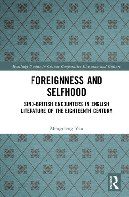 Foreignness and Selfhood: Sino-British Encounters in English Literature of the Eighteenth Century by Yan, Mengmeng