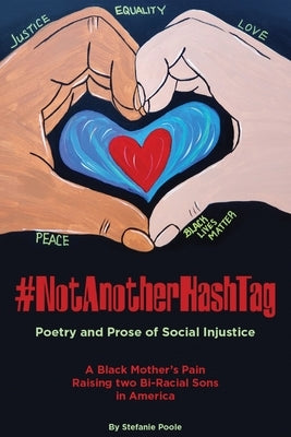 #NotAnotherHashtag: Poetry and Prose of Social Injustice A Black Mother's Pain Raising Two Bi-Racial Sons in America by Poole, Stefanie S.