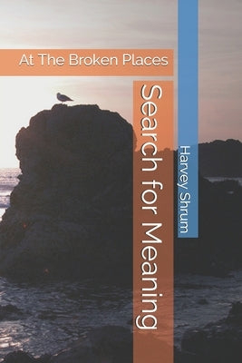 Search for Meaning: At The Broken Places by Shrum, Harvey