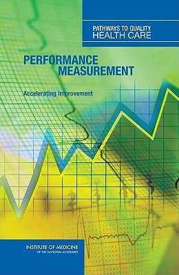 Performance Measurement: Accelerating Improvement by Institute of Medicine