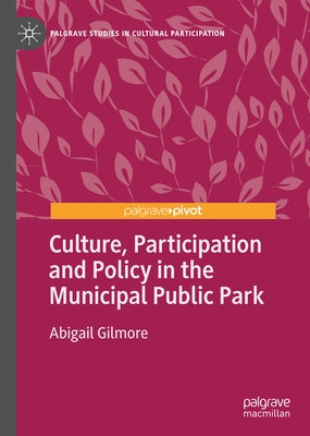 Culture, Participation and Policy in the Municipal Public Park by Gilmore, Abigail