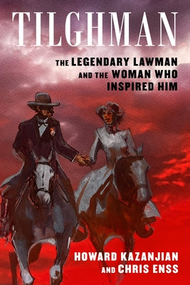 Tilghman: The Legendary Lawman and the Woman Who Inspired Him by Kazanjian, Howard