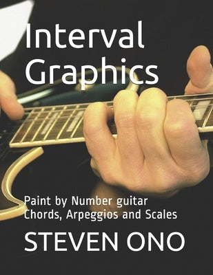 Interval Graphics: Paint by Number Guitar Chords, Arpeggios and Scales by Ono, Steven M.