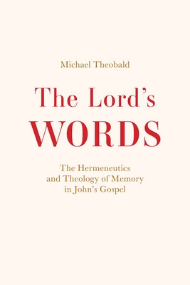 The Lord's Words: The Hermeneutics and Theology of Memory in John's Gospel by Theobald, Michael