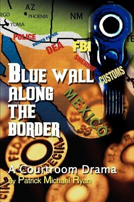 Blue Wall Along the Border: A Courtroom Drama by Ryan, Patrick Michael