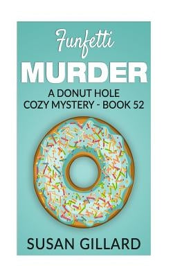 Funfetti Murder: A Donut Hole Cozy Mystery - Book 52 by Gillard, Susan