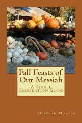 Fall Feasts of Our Messiah: A Simple Celebration Guide by Munson, Deborah
