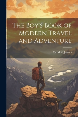 The Boy's Book of Modern Travel and Adventure by Johnes, Merideth