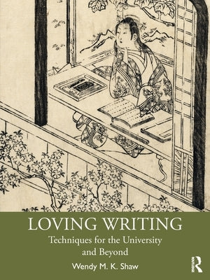 Loving Writing: Techniques for the University and Beyond by Shaw, Wendy M. K.