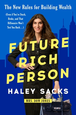 Future Rich Person: The New Rules for Building Wealth (Even If You're Stuck, Broke, and That Billionaire Won't Text You Back...) by Sacks, Haley