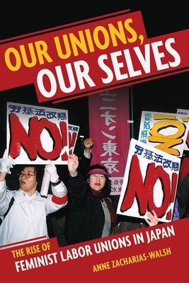 Our Unions, Our Selves: The Rise of Feminist Labor Unions in Japan by Zacharias-Walsh, Anne