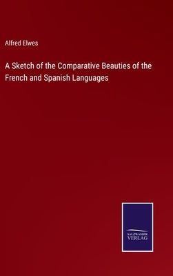 A Sketch of the Comparative Beauties of the French and Spanish Languages by Elwes, Alfred
