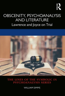 Obscenity, Psychoanalysis and Literature: Lawrence and Joyce on Trial by Simms, William