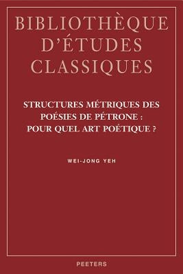 Structures Metriques Des Poesies de Petrone: Pour Quel Art Poetique? by Yeh, W-J