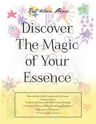 Discover Magic of Your Essence: How to Read Coffee Grounds and Tea Leaves by Kathleen Peric