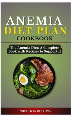 Anemia Diet Plan Cook Book: The Anemia Diet: A Complete Book with Recipes to Support It by Lewis, Rex