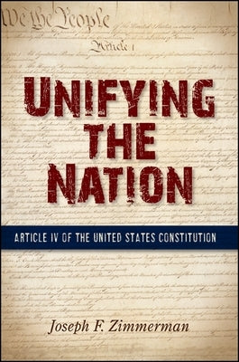 Unifying the Nation: Article IV of the United States Constitution by Zimmerman, Joseph F.