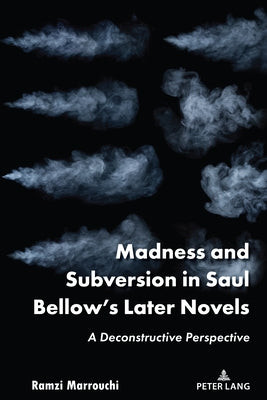 Madness and Subversion in Saul Bellow's Later Novels: A Deconstructive Perspective by Marrouchi, Ramzi