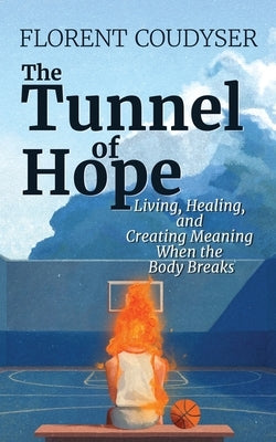 The Tunnel of Hope: Living, healing, and creating meaning when the body breaks by Coudyser, Florent