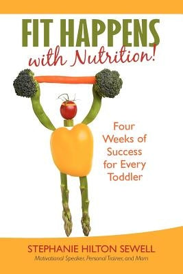 Fit Happens with Nutrition!: Four Weeks of Success for Every Toddler by Sewell, Stephanie Hilton