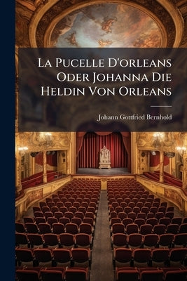La Pucelle D'orleans Oder Johanna Die Heldin Von Orleans: Ein Trauerspiel by Bernhold, Johann Gottfried