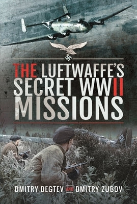 The Luftwaffe's Secret WWII Missions by Degtev, Dmitry
