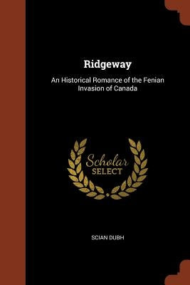 Ridgeway: An Historical Romance of the Fenian Invasion of Canada by Dubh, Scian