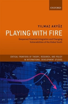 Playing with Fire: Deepened Financial Integration and Changing Vulnerabilities of the Global South by Akyuz, Yilmaz