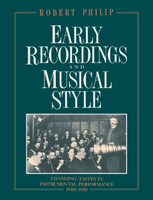 Early Recordings and Musical Style: Changing Tastes in Instrumental Performance, 1900 1950 by Philip, Robert
