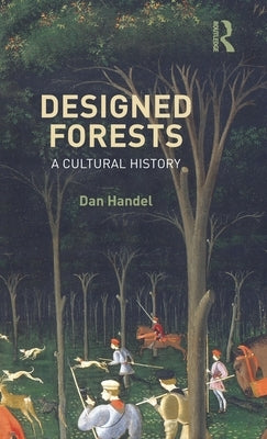 Designed Forests: A Cultural History by Handel, Dan