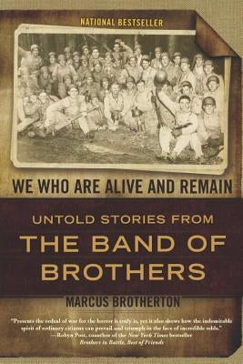 We Who Are Alive and Remain: Untold Stories from the Band of Brothers by Brotherton, Marcus