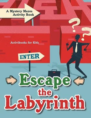 Escape the Labyrinth: A Mystery Mazes Activity Book by For Kids, Activibooks