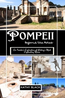 Pompeii: Beyond the Ashes 2025: An Insider's Exploration of History's Most Captivating Ruins. by Black, Kathy