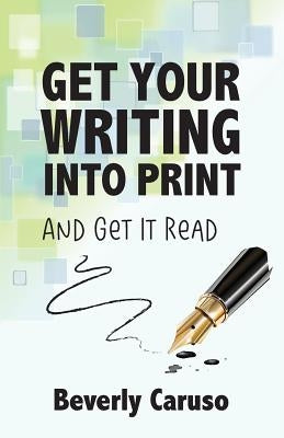 Get Your Writing Into Print: and Get It Read by Caruso, Beverly A.