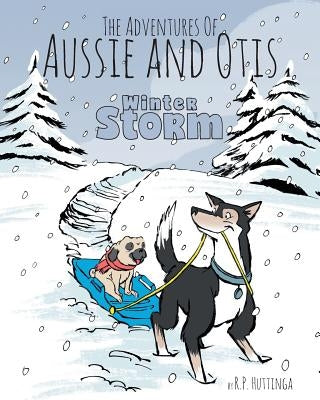 Winter Storm: The Adventures Of Aussie and Otis by Huttinga, R. P.