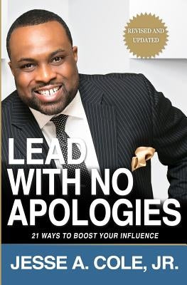 Lead With No Apologies: 21 Ways to Boost Your Influence by Cole, Jesse A., Jr.