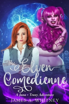 The Elven Comedienne: A Jana + Traxy Adventure by Whitney, James a.