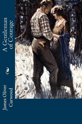 A Gentleman of Courage by Curwood, James Oliver
