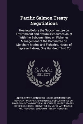 Pacific Salmon Treaty Negotiations: Hearing Before the Subcommittee on Environment and Natural Resources Joint With the Subcommittee on Fisheries Mana by United States Congress House Committe