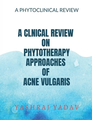 A Clnical Review on Phytotherapy Approaches of Acne Vulgaris by Yadav, Yashraj