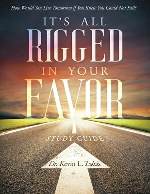 Study Guide: It's All Rigged in Your Favor: How Would You Live Tomorrow If You Knew You Could Not Fail? by Zadai Th D., Kevin Lowell