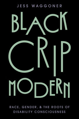 Black Crip Modern: Race, Gender, and the Roots of Disability Consciousness by Waggoner, Jess